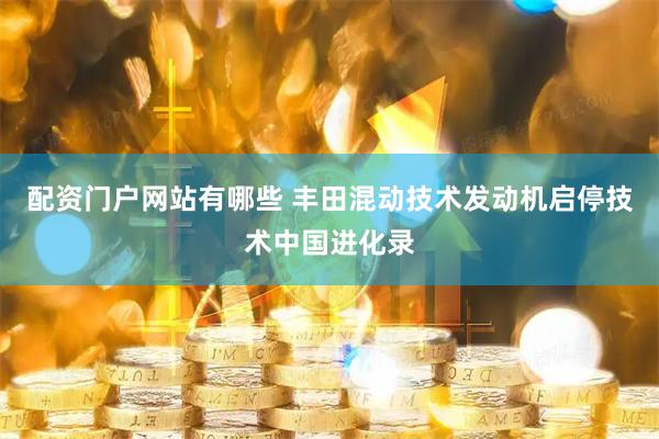 配资门户网站有哪些 丰田混动技术发动机启停技术中国进化录