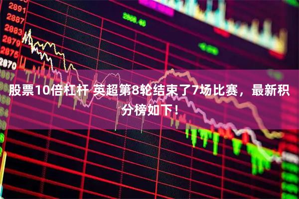 股票10倍杠杆 英超第8轮结束了7场比赛，最新积分榜如下！