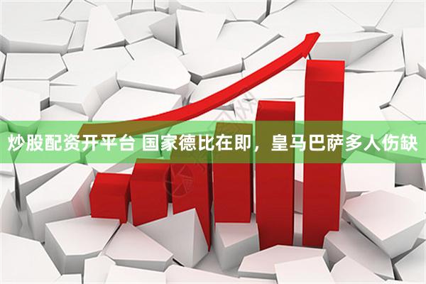 炒股配资开平台 国家德比在即，皇马巴萨多人伤缺