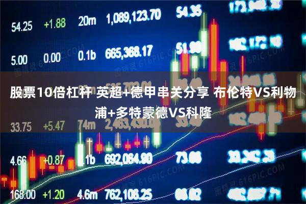 股票10倍杠杆 英超+德甲串关分享 布伦特VS利物浦+多特蒙德VS科隆
