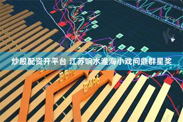 炒股配资开平台 江苏响水淮海小戏问鼎群星奖