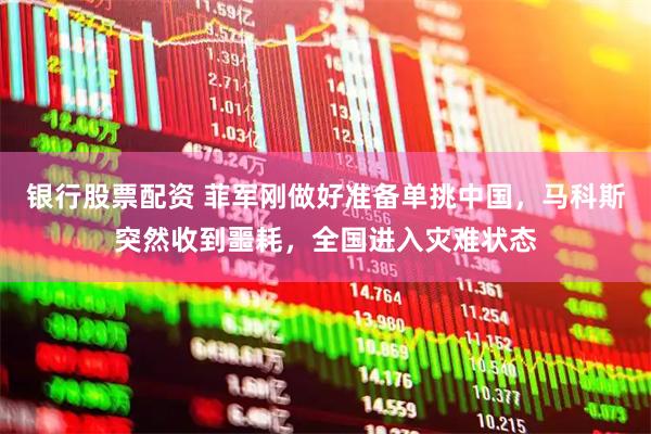 银行股票配资 菲军刚做好准备单挑中国，马科斯突然收到噩耗，全国进入灾难状态