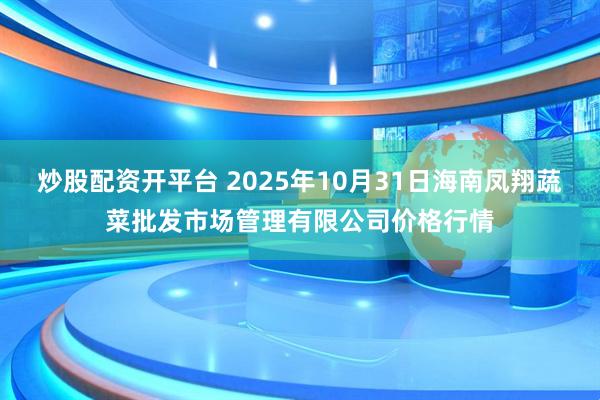炒股配资开平台 2025年10月31日海南凤翔蔬菜批发市场管理有限公司价格行情