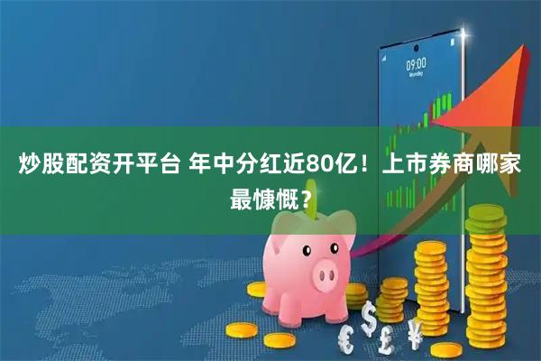 炒股配资开平台 年中分红近80亿！上市券商哪家最慷慨？
