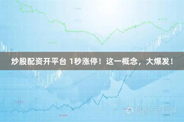 炒股配资开平台 1秒涨停！这一概念，大爆发！