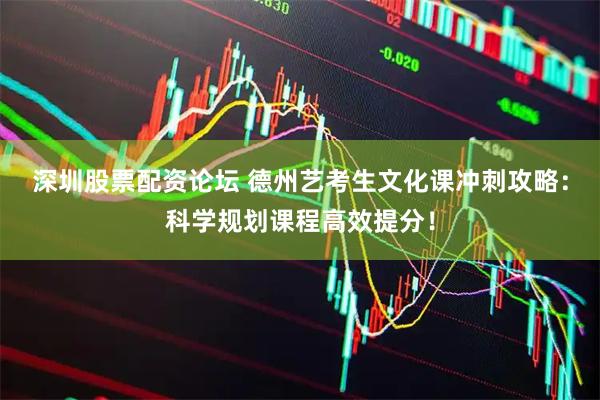 深圳股票配资论坛 德州艺考生文化课冲刺攻略：科学规划课程高效提分！