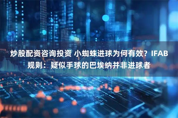 炒股配资咨询投资 小蜘蛛进球为何有效？IFAB规则：疑似手球的巴埃纳并非进球者