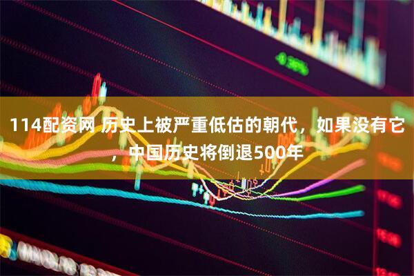 114配资网 历史上被严重低估的朝代，如果没有它，中国历史将倒退500年
