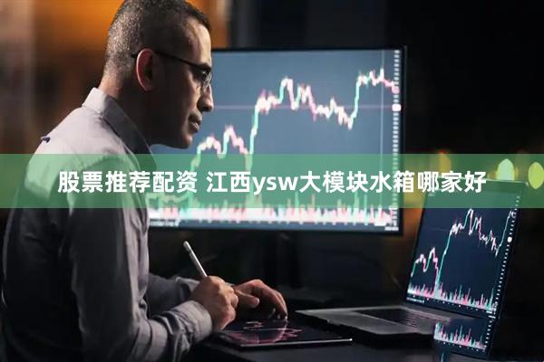 股票推荐配资 江西ysw大模块水箱哪家好