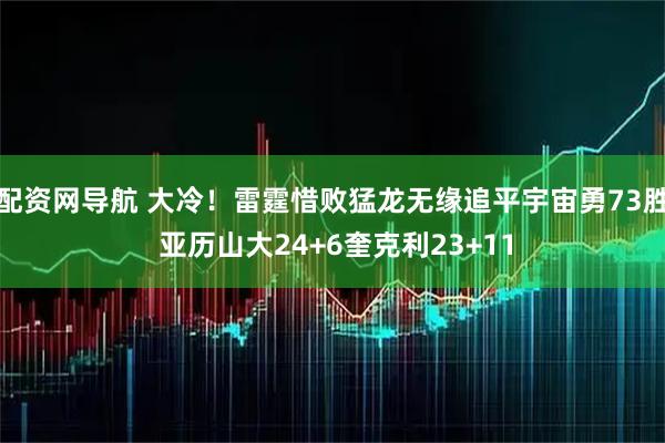 配资网导航 大冷！雷霆惜败猛龙无缘追平宇宙勇73胜 亚历山大24+6奎克利23+11